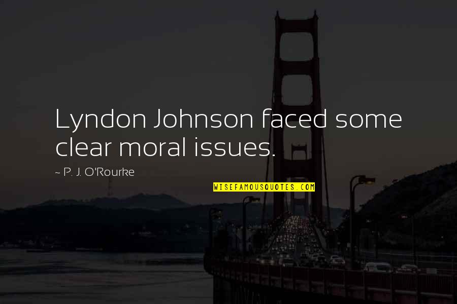 Faced Quotes By P. J. O'Rourke: Lyndon Johnson faced some clear moral issues.