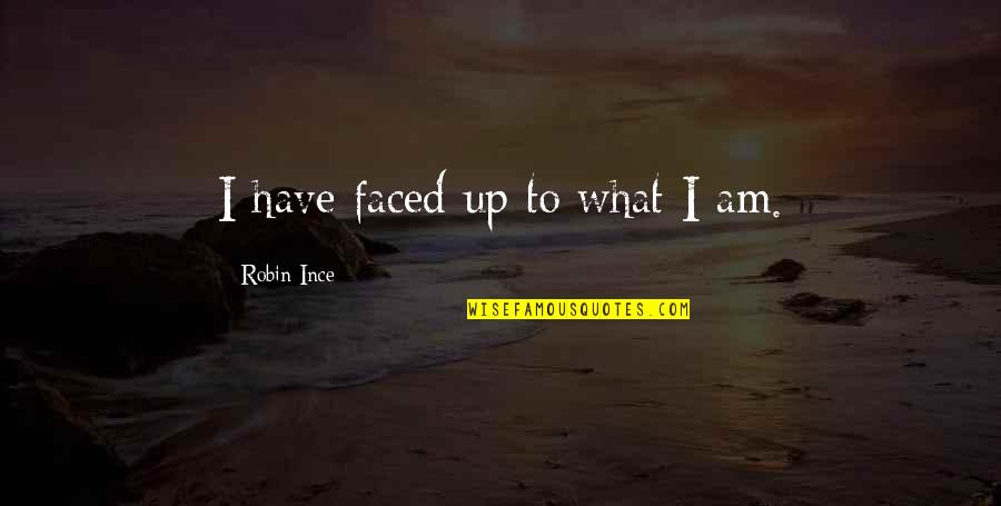 Faced Quotes By Robin Ince: I have faced up to what I am. Faced Quotes By Robin Ince: I have faced up to what I am.