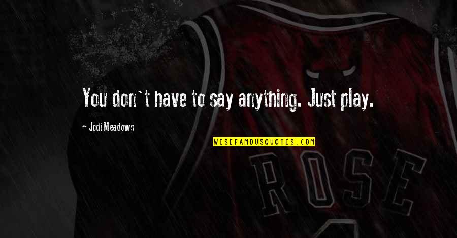 Facehole Quotes By Jodi Meadows: You don't have to say anything. Just play. Facehole Quotes By Jodi Meadows: You don't have to say anything. Just play.