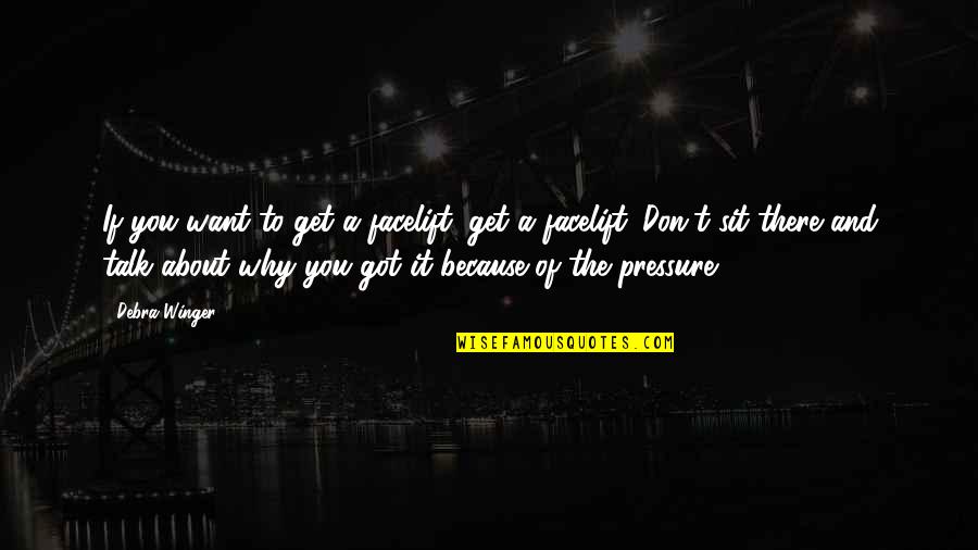 Facelift Quotes By Debra Winger: If you want to get a facelift, get Facelift Quotes By Debra Winger: If you want to get a facelift, get