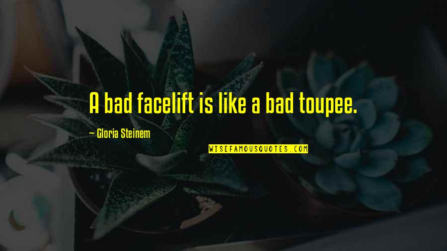 Facelift Quotes By Gloria Steinem: A bad facelift is like a bad toupee. Facelift Quotes By Gloria Steinem: A bad facelift is like a bad toupee.
