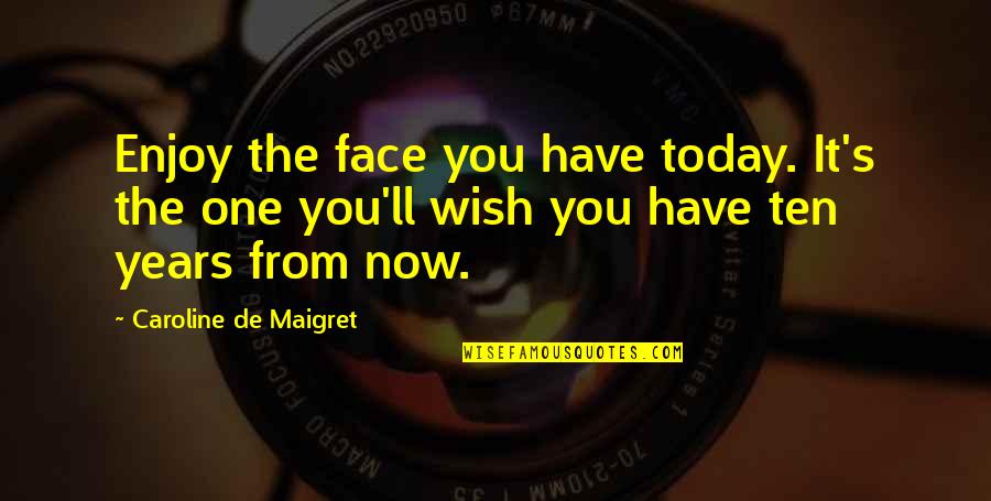 Face'll Quotes By Caroline De Maigret: Enjoy the face you have today. It's the