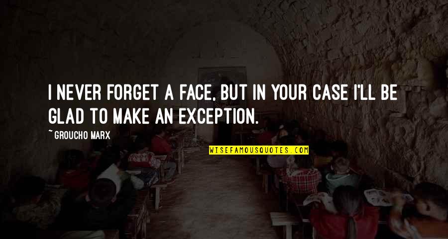 Face'll Quotes By Groucho Marx: I never forget a face, but in your