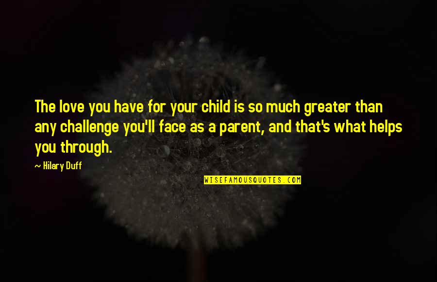 Face'll Quotes By Hilary Duff: The love you have for your child is