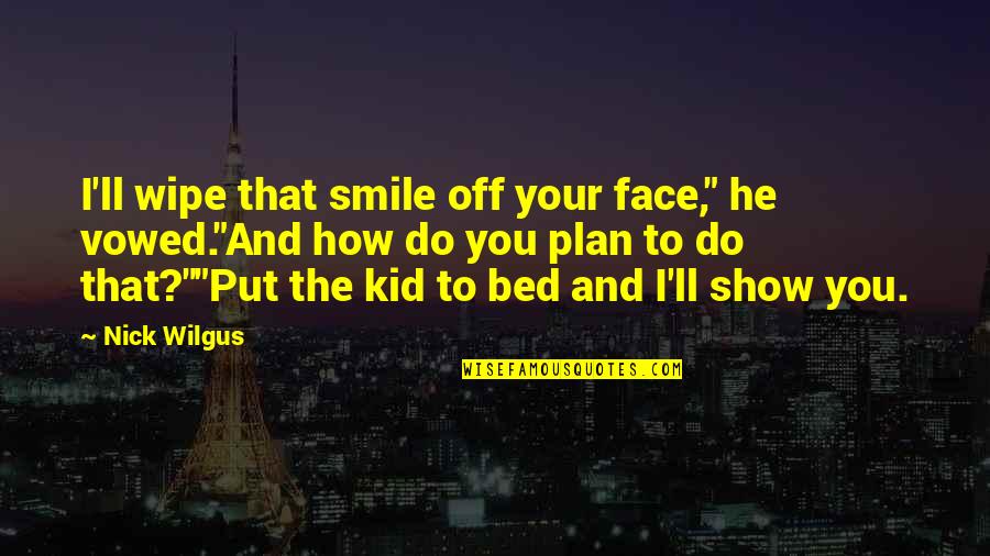 Face'll Quotes By Nick Wilgus: I'll wipe that smile off your face," he