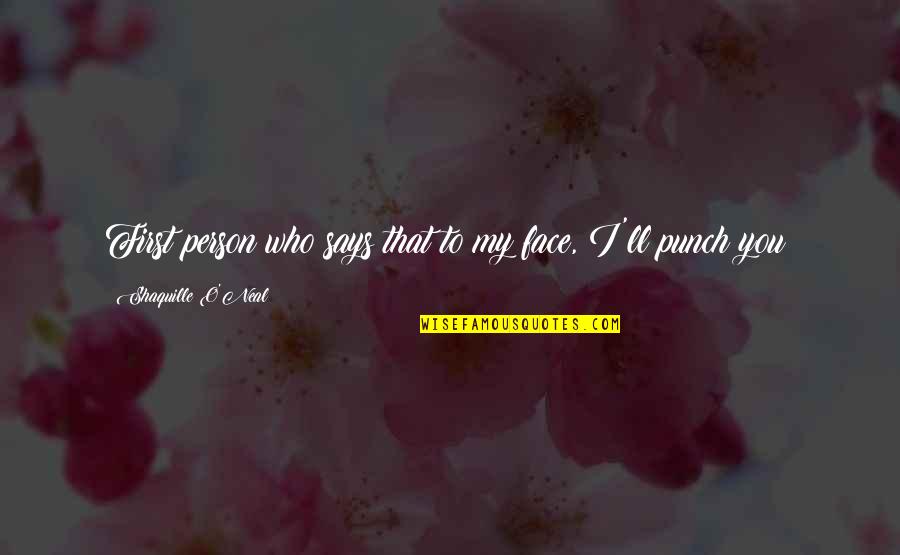 Face'll Quotes By Shaquille O'Neal: First person who says that to my face,