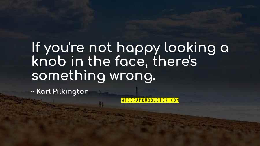 Faces Faces At The Wrong Quotes By Karl Pilkington: If you're not happy looking a knob in