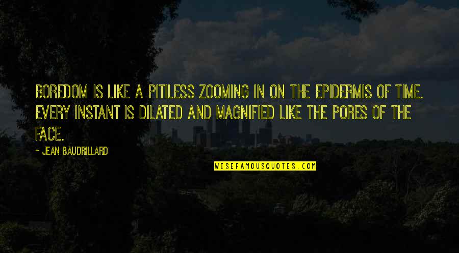 Faces Faces Quotes By Jean Baudrillard: Boredom is like a pitiless zooming in on Faces Faces Quotes By Jean Baudrillard: Boredom is like a pitiless zooming in on