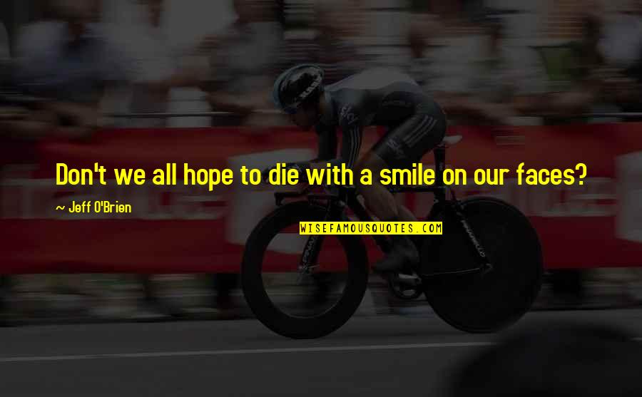 Faces Faces Quotes By Jeff O'Brien: Don't we all hope to die with a Faces Faces Quotes By Jeff O'Brien: Don't we all hope to die with a