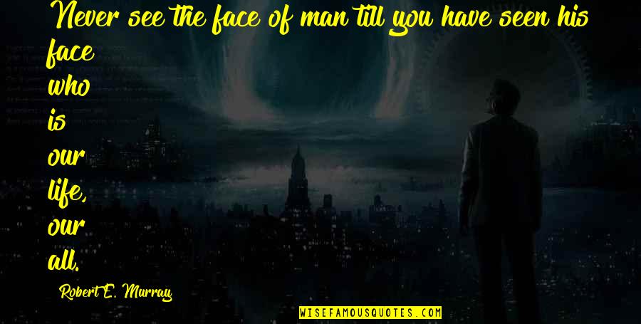 Faces Of Man Quotes By Robert E. Murray: Never see the face of man till you