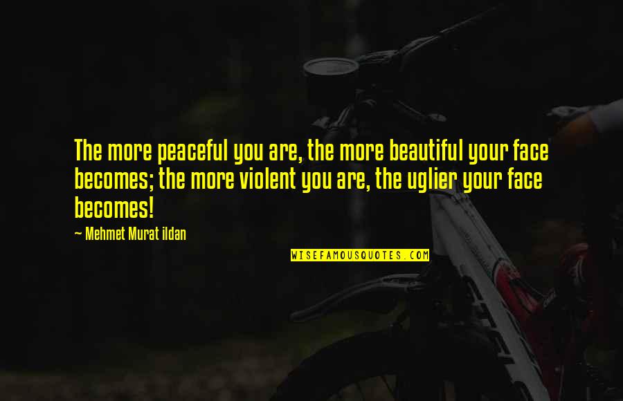Faces The Quotes By Mehmet Murat Ildan: The more peaceful you are, the more beautiful Faces The Quotes By Mehmet Murat Ildan: The more peaceful you are, the more beautiful