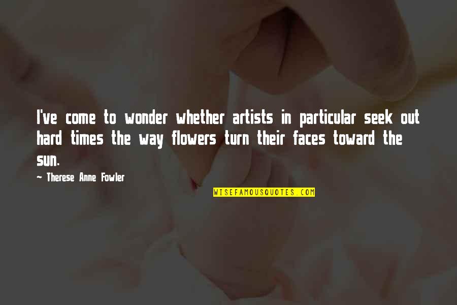 Faces The Quotes By Therese Anne Fowler: I've come to wonder whether artists in particular Faces The Quotes By Therese Anne Fowler: I've come to wonder whether artists in particular