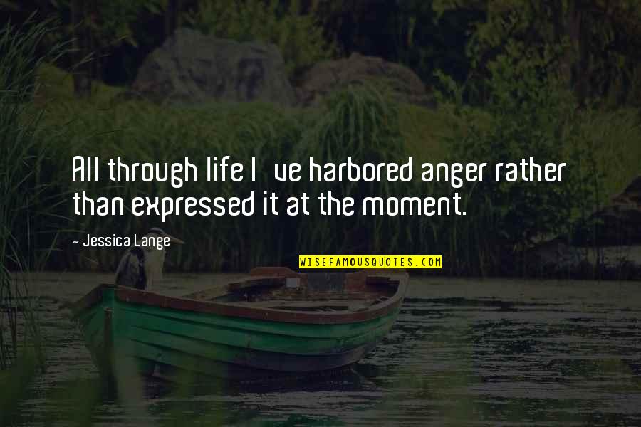 Facesat And Killed Quotes By Jessica Lange: All through life I've harbored anger rather than