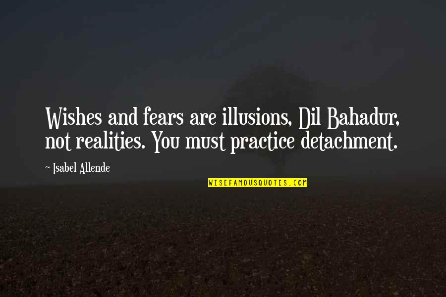Facesat Till Dead Quotes By Isabel Allende: Wishes and fears are illusions, Dil Bahadur, not Facesat Till Dead Quotes By Isabel Allende: Wishes and fears are illusions, Dil Bahadur, not