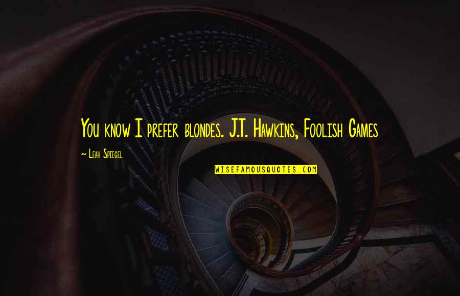 Facesat Unconscious Pass Quotes By Leah Spiegel: You know I prefer blondes. J.T. Hawkins, Foolish
