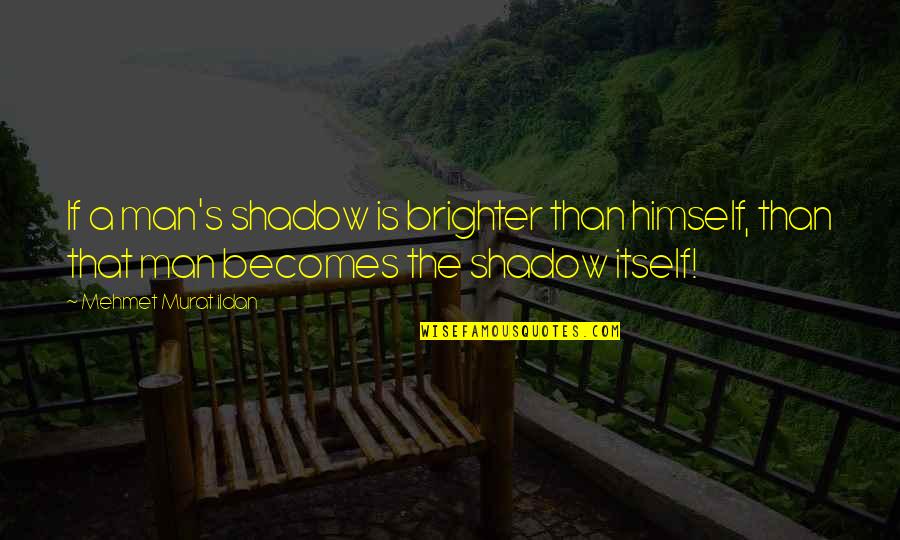 Facesat Unconscious Pass Quotes By Mehmet Murat Ildan: If a man's shadow is brighter than himself,