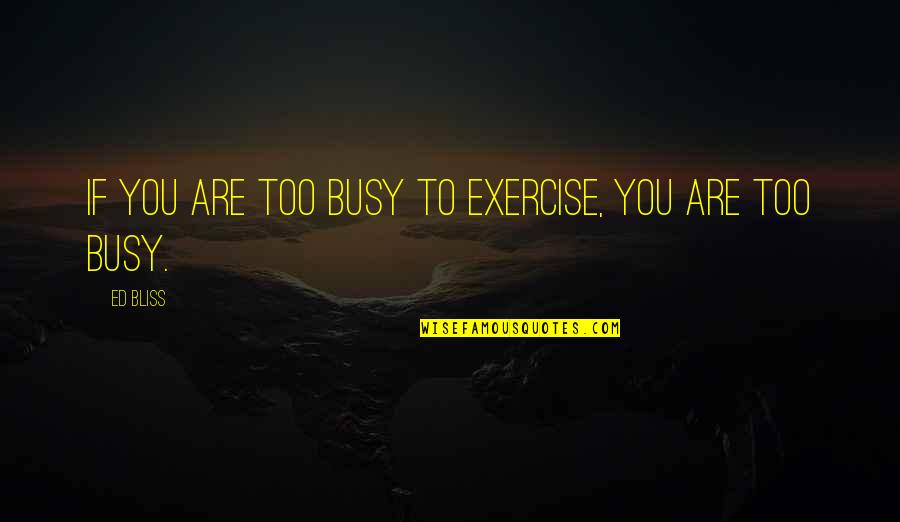 Facetiously Quotes By Ed Bliss: If you are too busy to exercise, you