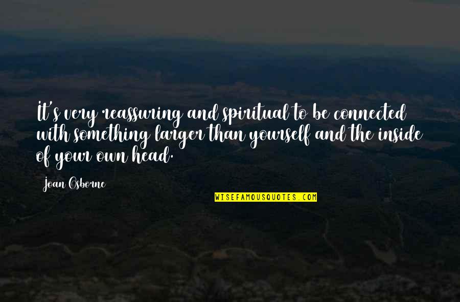 Fachached Quotes By Joan Osborne: It's very reassuring and spiritual to be connected Fachached Quotes By Joan Osborne: It's very reassuring and spiritual to be connected