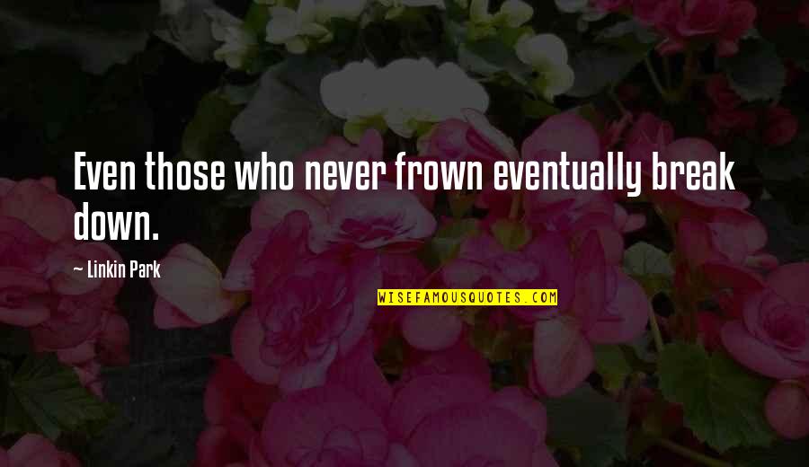 Facheux Synonyme Quotes By Linkin Park: Even those who never frown eventually break down.