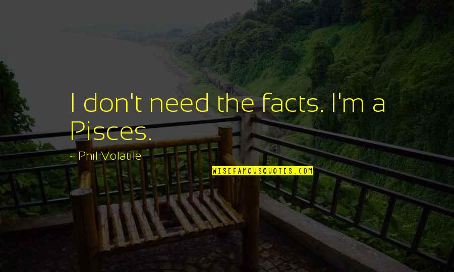 Fachidiot Quotes By Phil Volatile: I don't need the facts. I'm a Pisces.