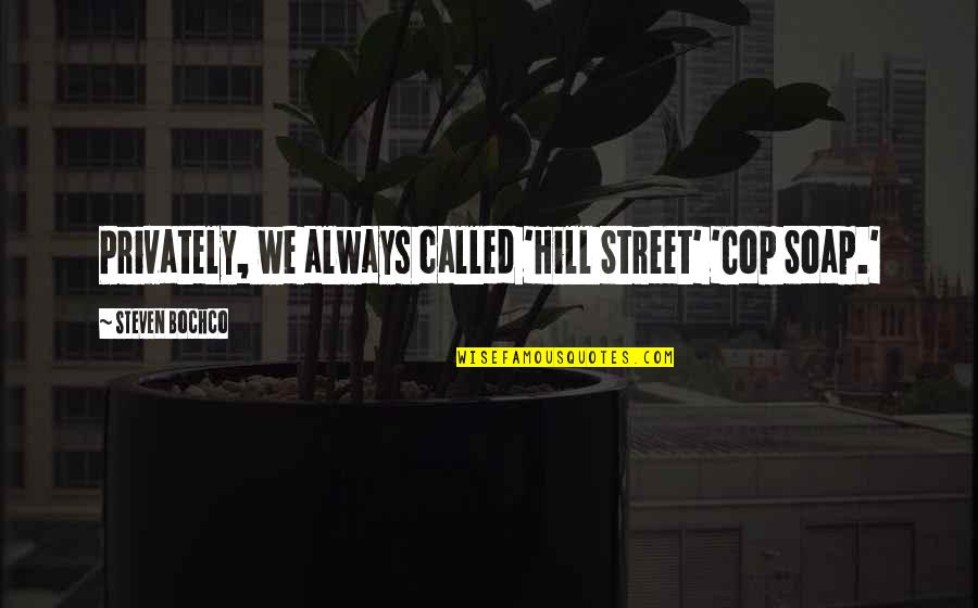 Fachrudin Aryanto Quotes By Steven Bochco: Privately, we always called 'Hill Street' 'Cop Soap.' Fachrudin Aryanto Quotes By Steven Bochco: Privately, we always called 'Hill Street' 'Cop Soap.'