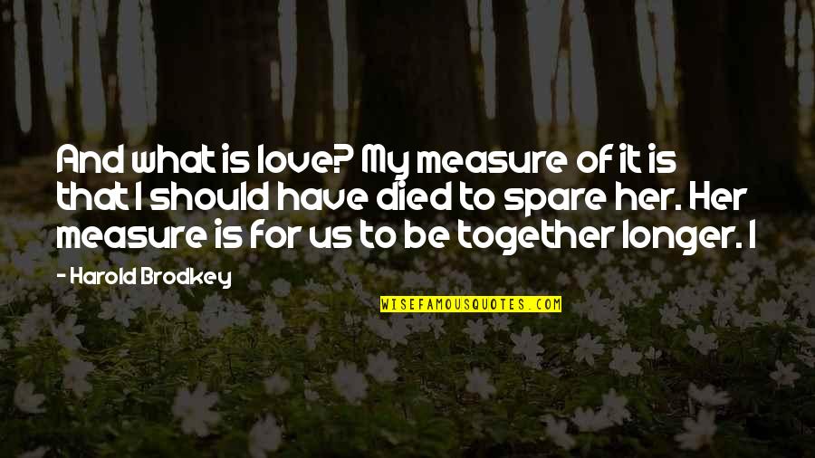 Fachtna Keohane Quotes By Harold Brodkey: And what is love? My measure of it