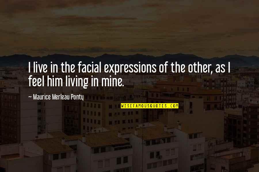 Facial Expression Quotes By Maurice Merleau Ponty: I live in the facial expressions of the