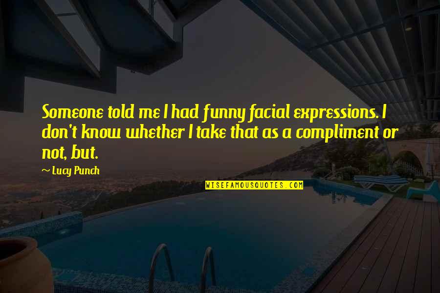 Facial Expressions Quotes By Lucy Punch: Someone told me I had funny facial expressions.
