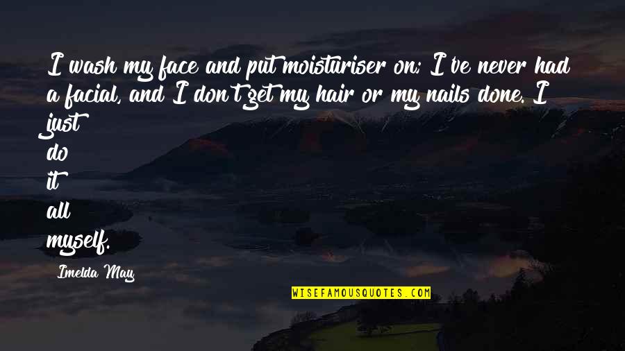 Facial Hair Quotes By Imelda May: I wash my face and put moisturiser on;