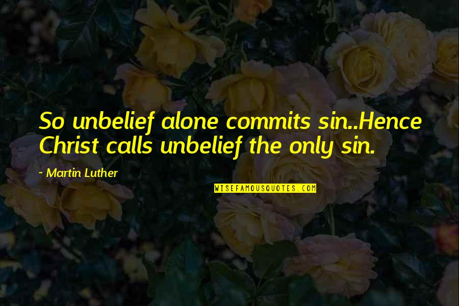 Facias Quotes By Martin Luther: So unbelief alone commits sin..Hence Christ calls unbelief