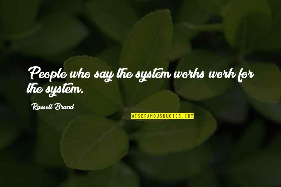 Faciatherapeute Quotes By Russell Brand: People who say the system works work for Faciatherapeute Quotes By Russell Brand: People who say the system works work for