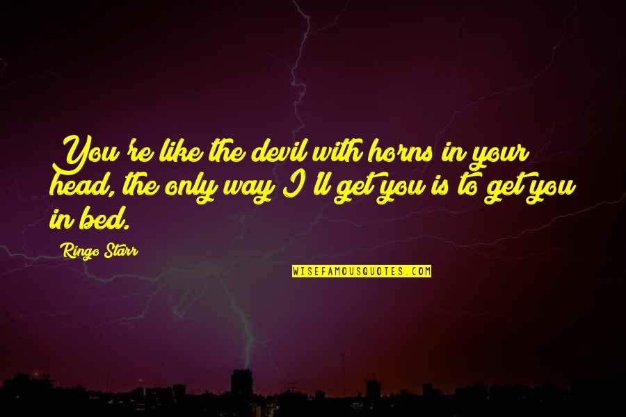 Facile Synonym Quotes By Ringo Starr: You're like the devil with horns in your Facile Synonym Quotes By Ringo Starr: You're like the devil with horns in your