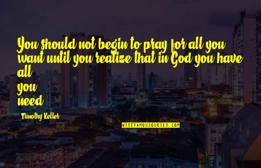 Facilitated Quotes By Timothy Keller: You should not begin to pray for all