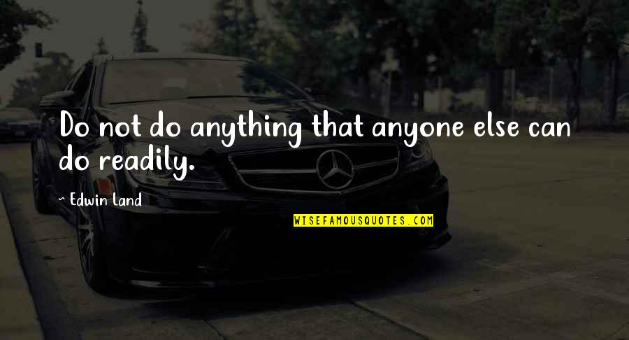 Facilitated Synonym Quotes By Edwin Land: Do not do anything that anyone else can Facilitated Synonym Quotes By Edwin Land: Do not do anything that anyone else can
