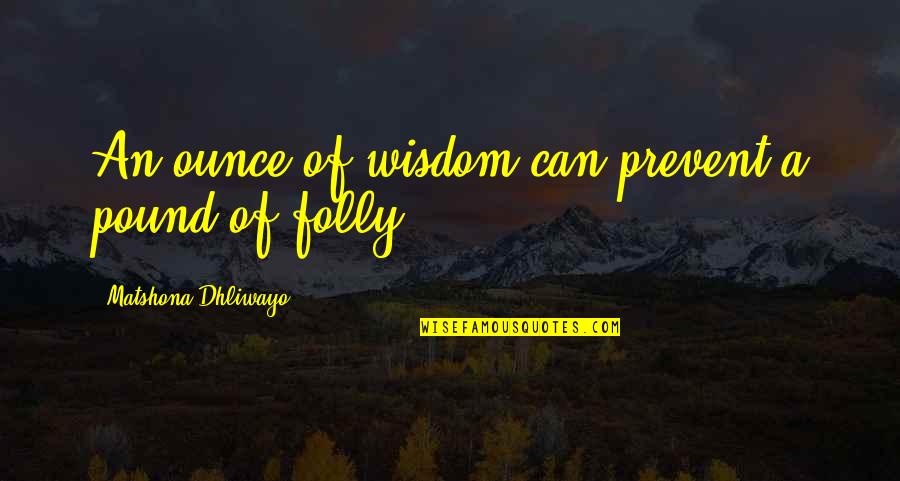 Facilitated Synonyms Quotes By Matshona Dhliwayo: An ounce of wisdom can prevent a pound