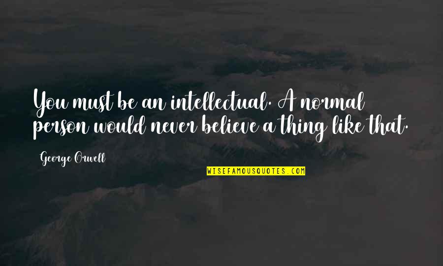 Facilitates Learning Quotes By George Orwell: You must be an intellectual. A normal person