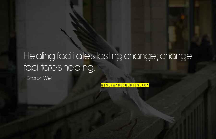 Facilitates Quotes By Sharon Weil: Healing facilitates lasting change; change facilitates healing.