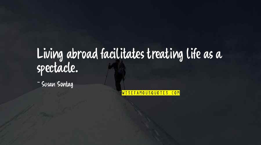 Facilitates Quotes By Susan Sontag: Living abroad facilitates treating life as a spectacle.
