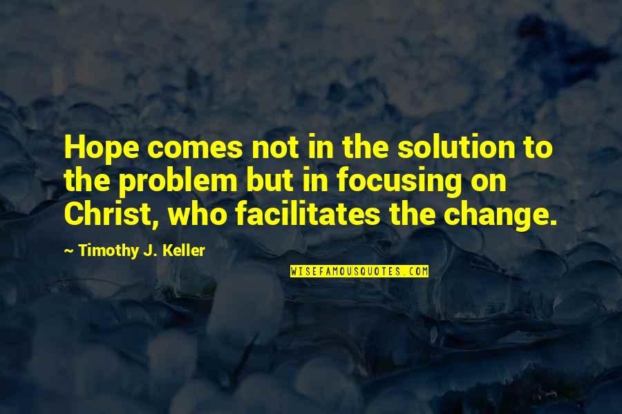 Facilitates Quotes By Timothy J. Keller: Hope comes not in the solution to the