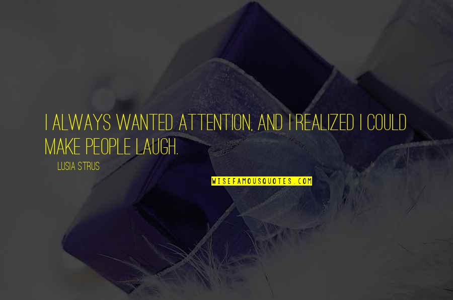 Facilitation Quotes By Lusia Strus: I always wanted attention, and I realized I