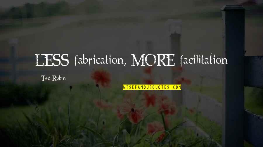 Facilitation Quotes By Ted Rubin: LESS fabrication, MORE facilitation