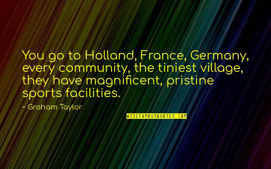 Facilities Quotes By Graham Taylor: You go to Holland, France, Germany, every community,