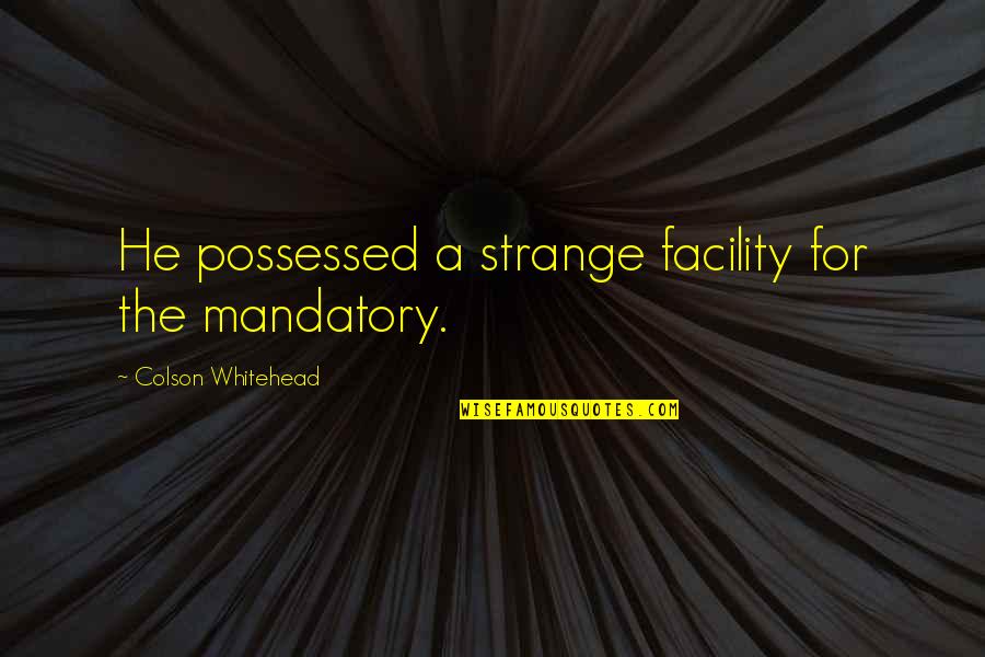 Facility Quotes By Colson Whitehead: He possessed a strange facility for the mandatory.