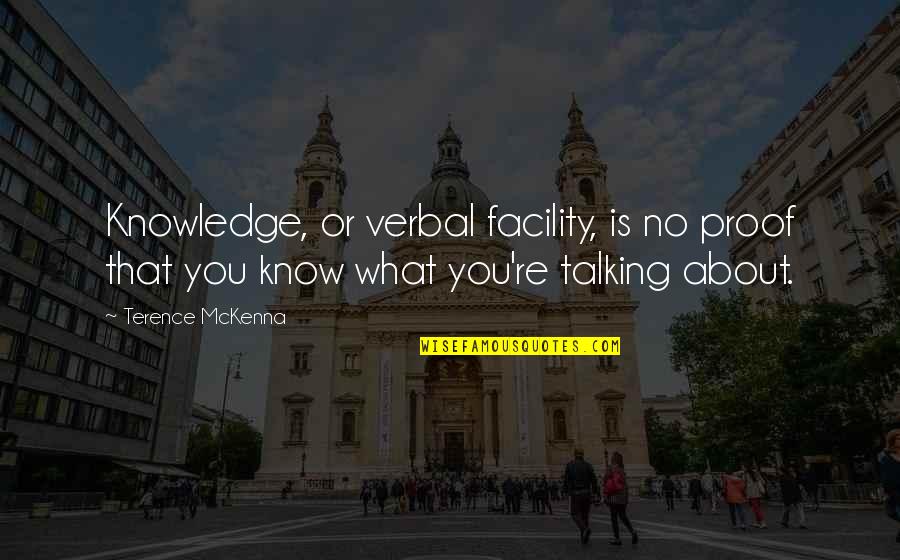 Facility Quotes By Terence McKenna: Knowledge, or verbal facility, is no proof that