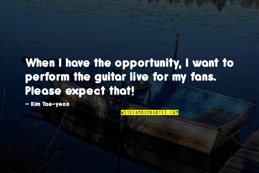 Facing Adversity With Wisdom Quotes By Kim Tae-yeon: When I have the opportunity, I want to
