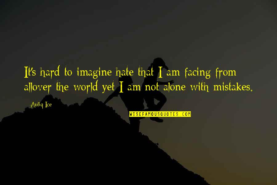 Facing Alone Quotes By Auliq Ice: It's hard to imagine hate that I am