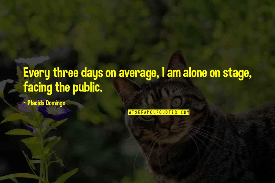 Facing Alone Quotes By Placido Domingo: Every three days on average, I am alone