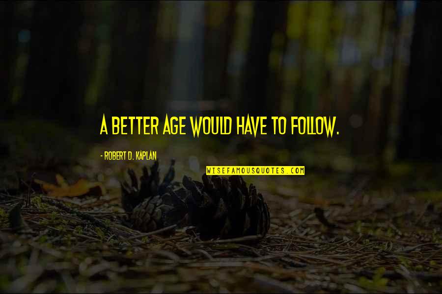 Facing Bad News Quotes By Robert D. Kaplan: A better age would have to follow. Facing Bad News Quotes By Robert D. Kaplan: A better age would have to follow.