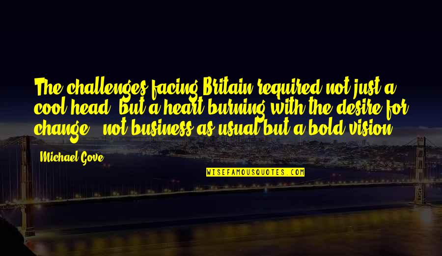 Facing Challenges In Business Quotes By Michael Gove: The challenges facing Britain required not just a