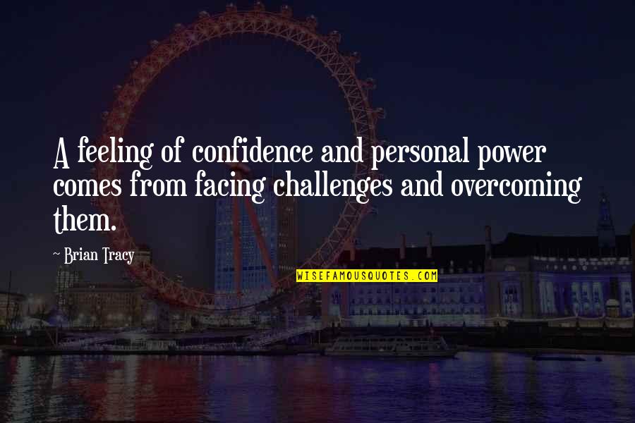 Facing Challenges Quotes By Brian Tracy: A feeling of confidence and personal power comes